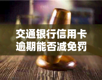 交通银行信用卡逾期能否减免罚息