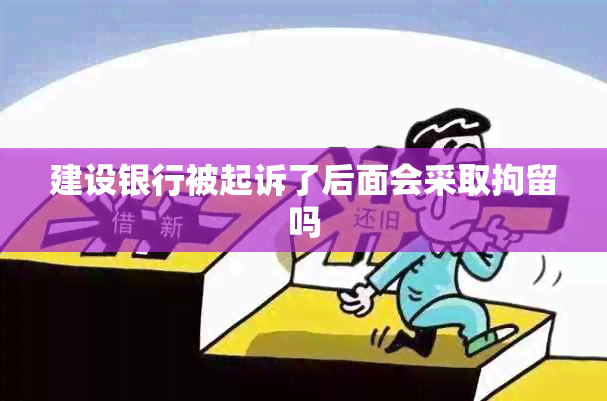 建设银行被起诉了后面会采取拘留吗