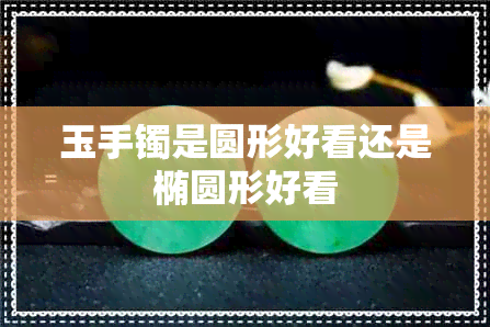 玉手镯是圆形好看还是椭圆形好看