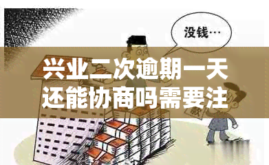 兴业二次逾期一天还能协商吗需要注意什么