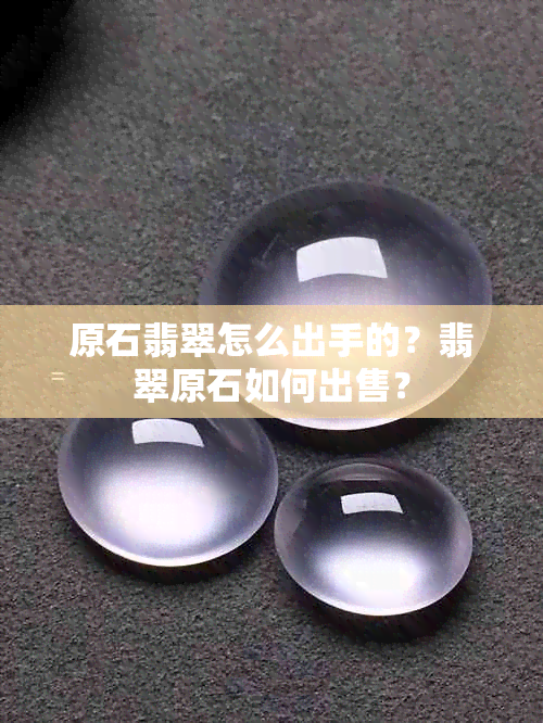 原石翡翠怎么出手的？翡翠原石如何出售？