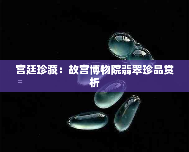 宫廷珍藏：故宫博物院翡翠珍品赏析