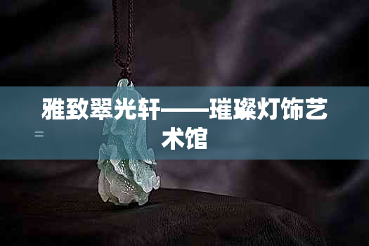 雅致翠光轩——璀璨灯饰艺术馆