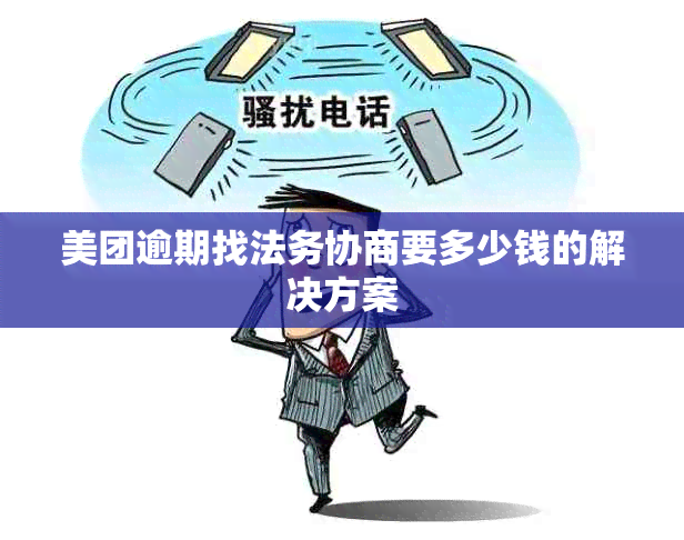 美团逾期找法务协商要多少钱的解决方案