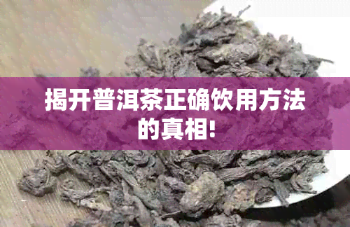 揭开普洱茶正确饮用方法的真相!