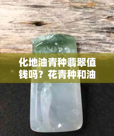 化地油青种翡翠值钱吗？花青种和油青种如何区分？