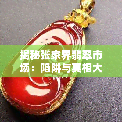 揭秘张家界翡翠市场:陷阱与真相大公开