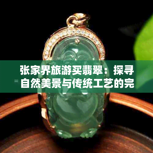 张家界旅游买翡翠:探寻自然美景与传统工艺的完美融合