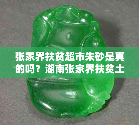 张家界扶贫超市朱砂是真的吗？湖南张家界扶贫土特产超市详细介绍
