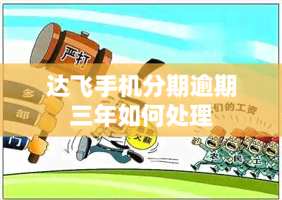 达飞手机分期逾期三年如何处理