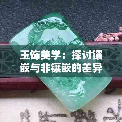 玉饰美学:探讨镶嵌与非镶嵌的差异
