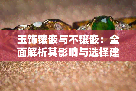 玉饰镶嵌与不镶嵌:全面解析其影响与选择建议