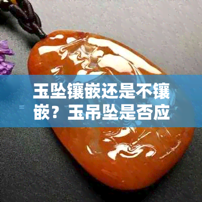 玉坠镶嵌还是不镶嵌?玉吊坠是否应该镶嵌