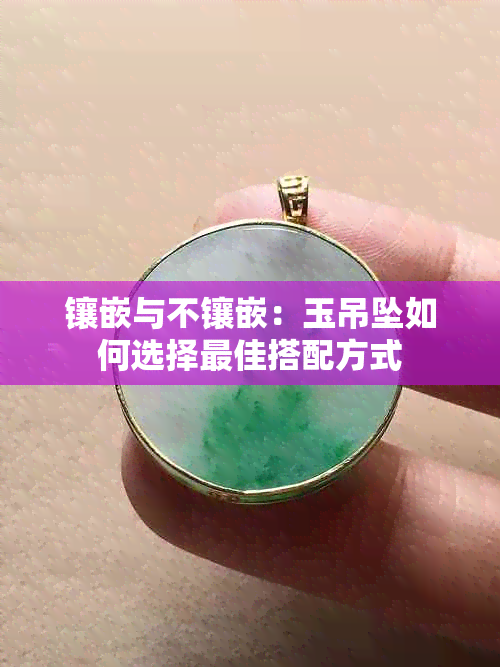 镶嵌与不镶嵌：玉吊坠如何选择更佳搭配方式