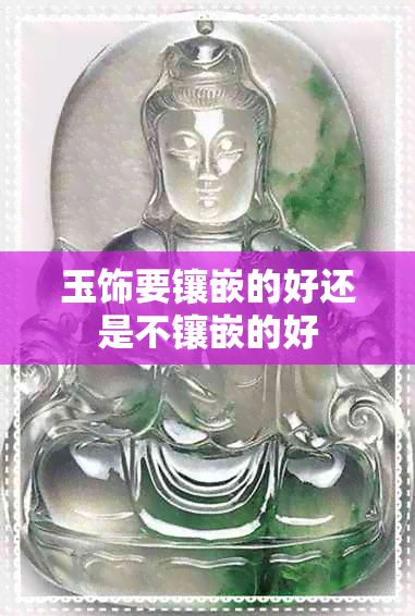 玉饰要镶嵌的好还是不镶嵌的好 玉饰要镶嵌的好还是不镶嵌的好