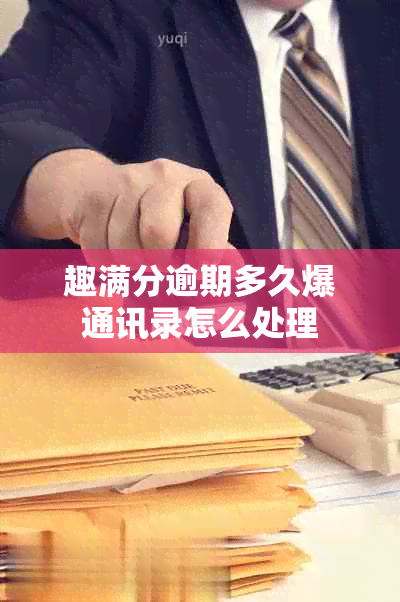 趣满分逾期多久爆通讯录怎么处理