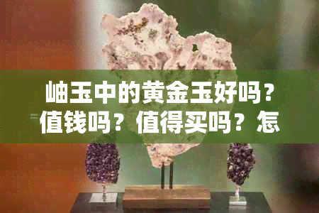 岫玉中的黄金玉好吗？值钱吗？值得买吗？怎么样？有收藏价值吗？