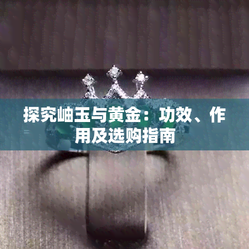 探究岫玉与黄金：功效、作用及选购指南