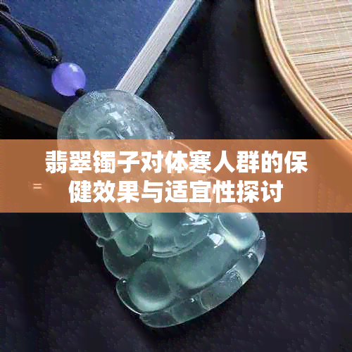 翡翠镯子对体寒人群的保健效果与适宜性探讨