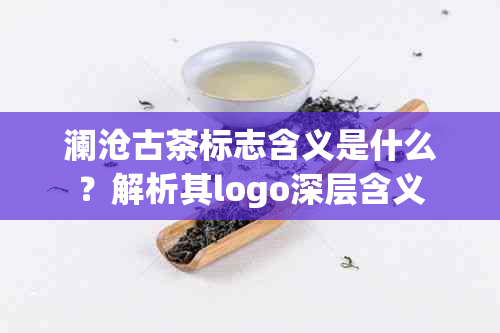 澜沧古茶标志含义是什么？解析其logo深层含义