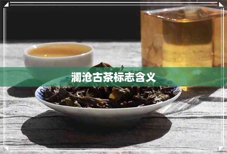 澜沧古茶标志含义 澜沧古茶标志含义
