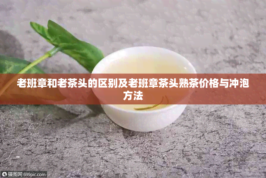 老班章和老茶头的区别及老班章茶头熟茶价格与冲泡方法