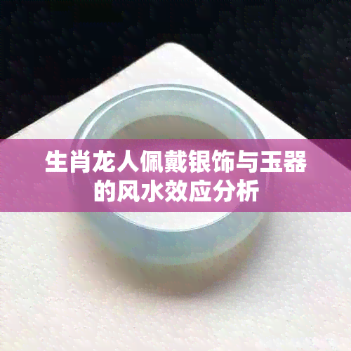 生肖龙人佩戴银饰与玉器的风水效应分析