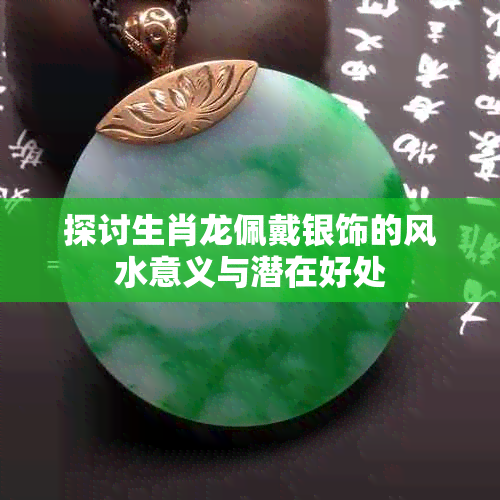 探讨生肖龙佩戴银饰的风水意义与潜在好处