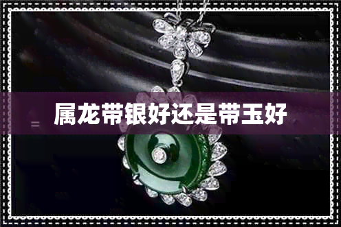 属龙带银好还是带玉好 属龙带银好还是带玉好