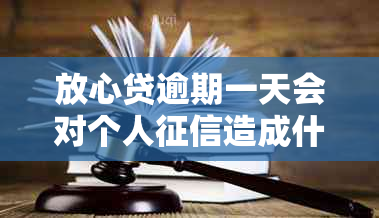放心贷逾期一天会对个人造成什么影响