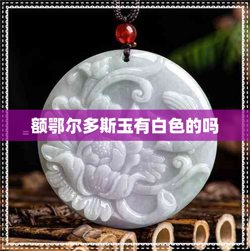 额鄂尔多斯玉有白色的吗