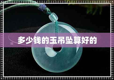 多少钱的玉吊坠算好的