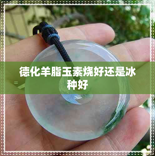 德化羊脂玉素烧好还是冰种好