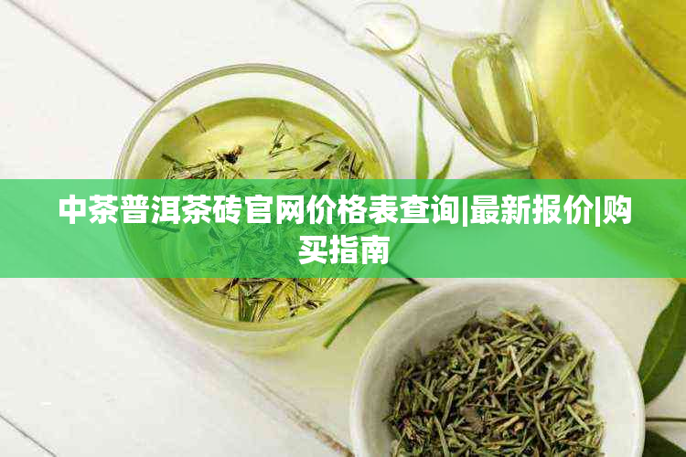 中茶普洱茶砖官网价格表查询|最新报价|购买指南