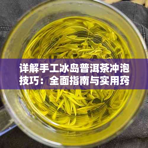详解手工冰岛普洱茶冲泡技巧：全面指南与实用窍门，解答所有冲泡疑问