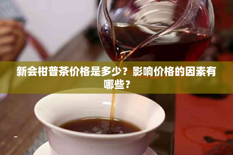 新会柑普茶价格是多少？影响价格的因素有哪些？