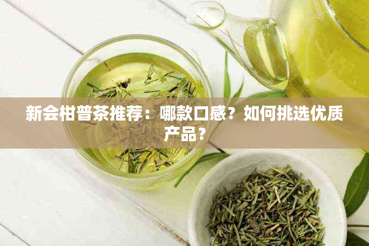 新会柑普茶推荐：哪款口感？如何挑选优质产品？