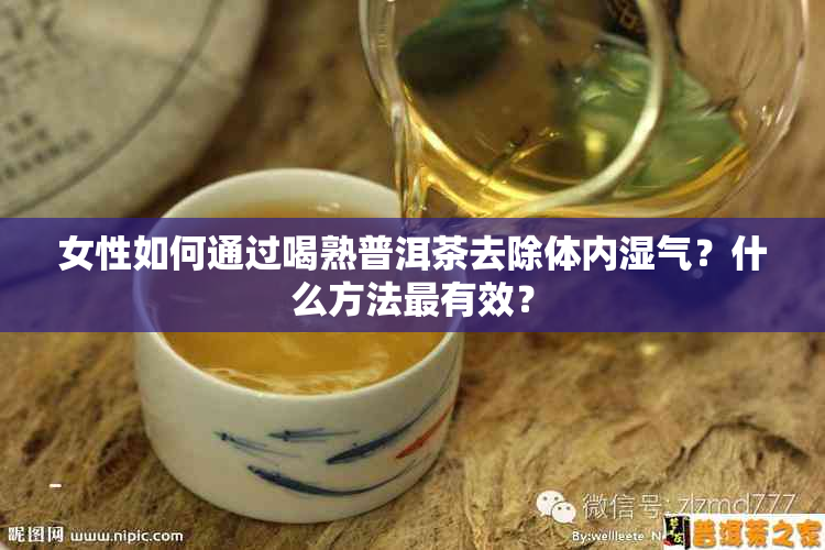 女性如何通过喝熟普洱茶去除体内湿气？什么方法最有效？