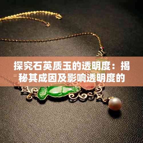 探究石英质玉的透明度:揭秘其成因及影响透明度的关键因素