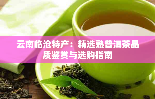 云南临沧特产：精选熟普洱茶品质鉴赏与选购指南