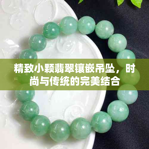 精致小颗翡翠镶嵌吊坠，时尚与传统的完美结合