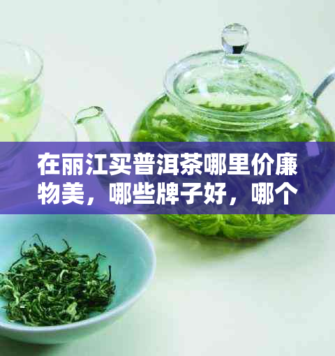 在丽江买普洱茶哪里价廉物美,哪些牌子好,哪个场正宗