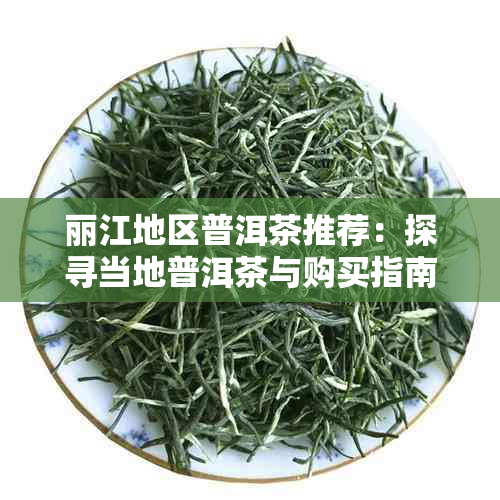 丽江地区普洱茶推荐:探寻当地普洱茶与购买指南