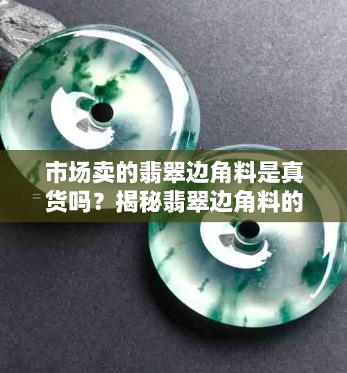 市场卖的翡翠边角料是真货吗?揭秘翡翠边角料的真假与价值