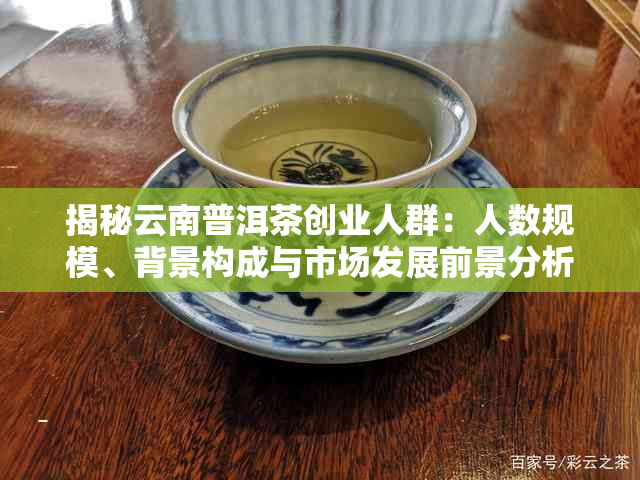揭秘云南普洱茶创业人群:人数规模、背景构成与市场发展前景分析