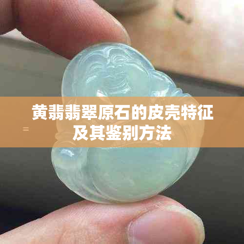 黄翡翡翠原石的皮壳特征及其鉴别方法