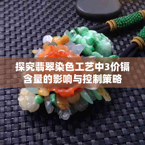 探究翡翠染色工艺中3价镉含量的影响与控制策略