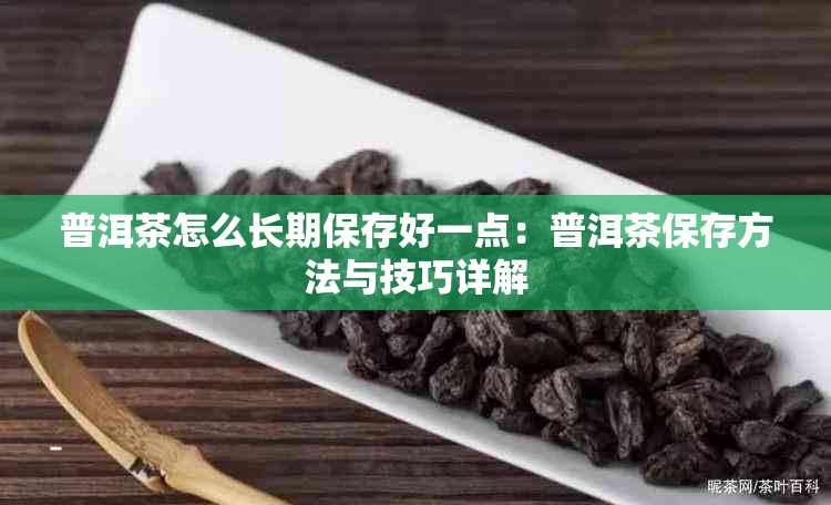 普洱茶怎么长期保存好一点:普洱茶保存方法与技巧详解