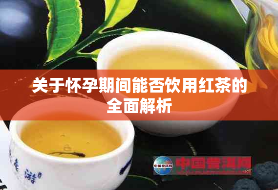 关于怀孕期间能否饮用红茶的全面解析