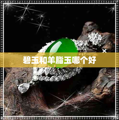 碧玉和羊脂玉哪个好 碧玉和羊脂玉哪个好